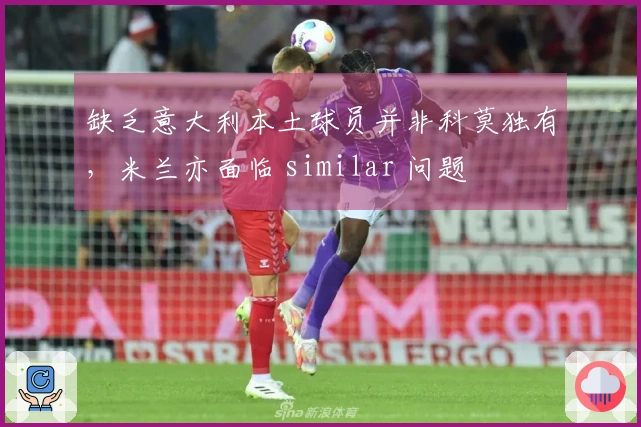 缺乏意大利本土球员并非科莫独有，米兰亦面临 similar 问题