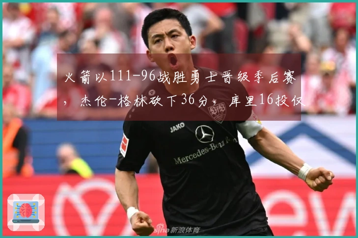 火箭以111-96战胜勇士晋级季后赛，杰伦-格林砍下36分，库里16投仅中4得17分