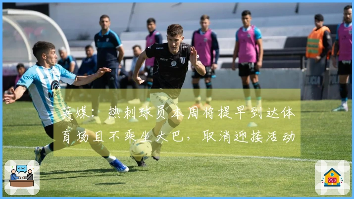 英媒：热刺球员本周将提早到达体育场且不乘坐大巴，取消迎接活动