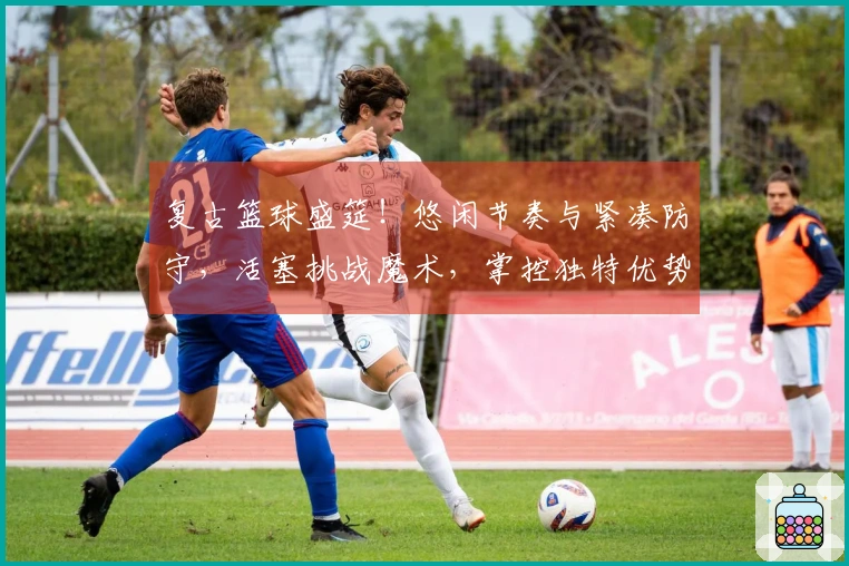 复古篮球盛筵！悠闲节奏与紧凑防守，活塞挑战魔术，掌控独特优势