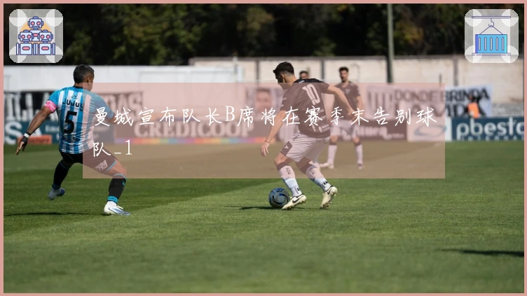 曼城宣布队长B席将在赛季末告别球队_1