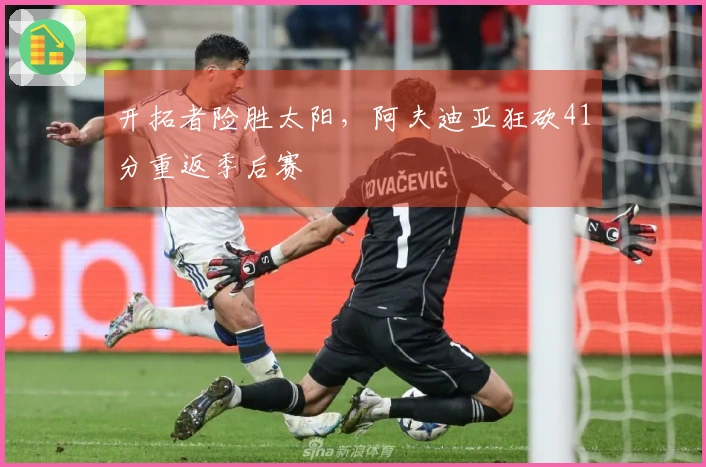 开拓者险胜太阳，阿夫迪亚狂砍41分重返季后赛