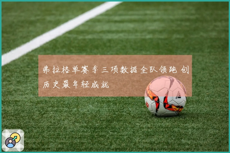 弗拉格单赛季三项数据全队领跑 创历史最年轻成就