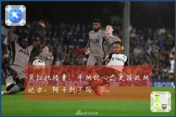 莫拉托格鲁：辛纳的心态更接近纳达尔，阿卡则不同
