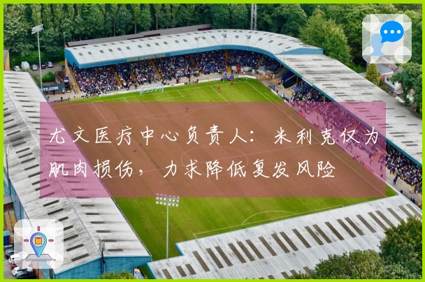 尤文医疗中心负责人：米利克仅为肌肉损伤，力求降低复发风险