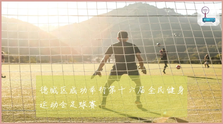 德城区成功举行第十六届全民健身运动会足球赛