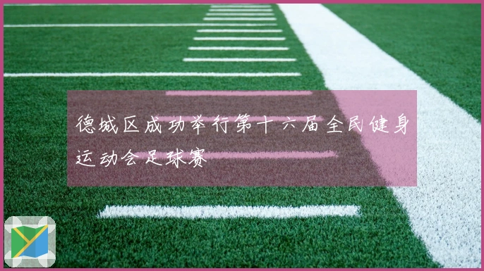 德城区成功举行第十六届全民健身运动会足球赛