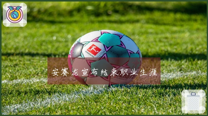 安赛龙宣布结束职业生涯